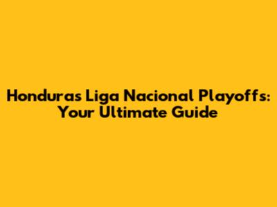 Honduras Liga Nacional Playoffs: Your Ultimate Guide