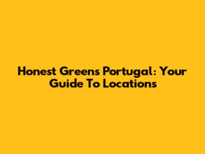 Honest Greens Portugal: Your Guide To Locations