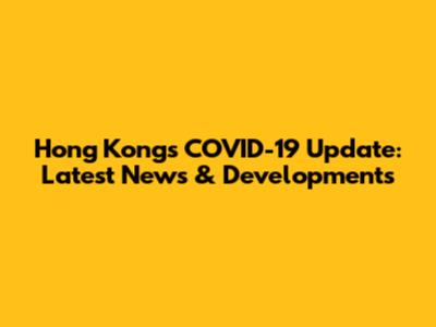 Hong Kong's COVID-19 Update: Latest News & Developments
