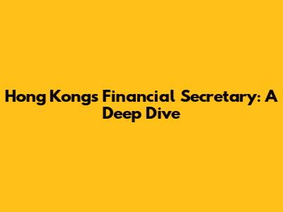 Hong Kong's Financial Secretary: A Deep Dive