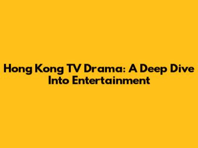 Hong Kong TV Drama: A Deep Dive Into Entertainment