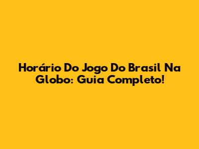 Horário Do Jogo Do Brasil Na Globo: Guia Completo!