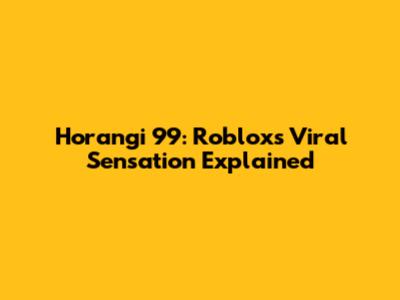 Horangi 99: Roblox's Viral Sensation Explained