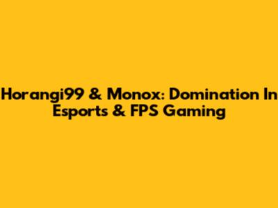 Horangi99 & Monox: Domination In Esports & FPS Gaming
