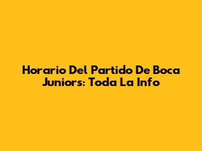 Horario Del Partido De Boca Juniors: Toda La Info