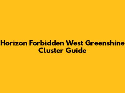 Horizon Forbidden West Greenshine Cluster Guide