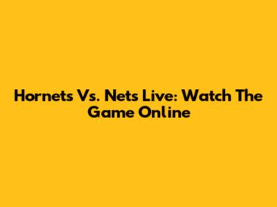 Hornets Vs. Nets Live: Watch The Game Online