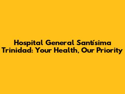 Hospital General Santísima Trinidad: Your Health, Our Priority