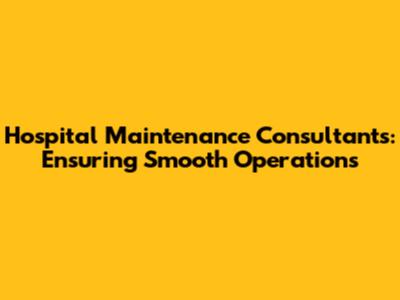 Hospital Maintenance Consultants: Ensuring Smooth Operations