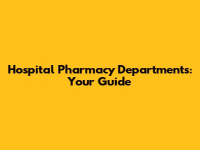 Hospital Pharmacy Departments: Your Guide