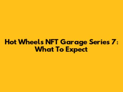 Hot Wheels NFT Garage Series 7: What To Expect