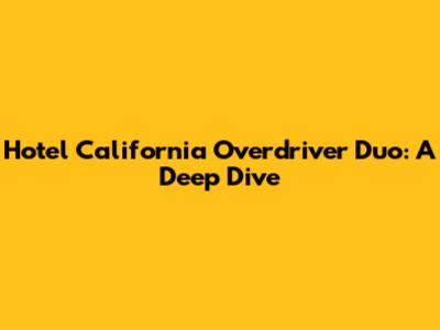 Hotel California Overdriver Duo: A Deep Dive