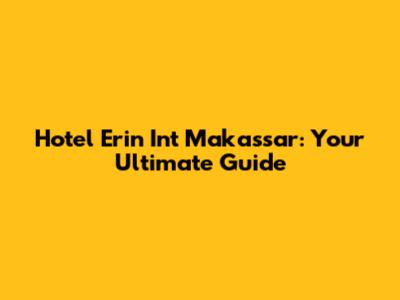 Hotel Erin Int Makassar: Your Ultimate Guide