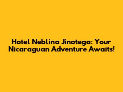 Hotel Neblina Jinotega: Your Nicaraguan Adventure Awaits!