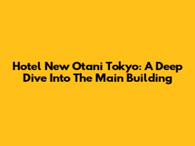 Hotel New Otani Tokyo: A Deep Dive Into The Main Building