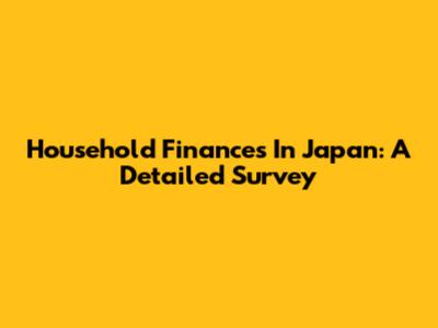 Household Finances In Japan: A Detailed Survey