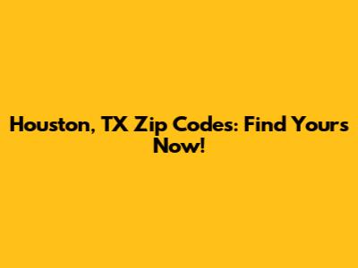 Houston, TX Zip Codes: Find Yours Now!