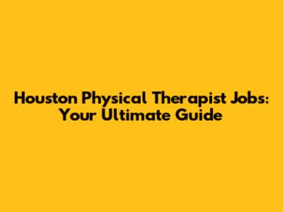 Houston Physical Therapist Jobs: Your Ultimate Guide