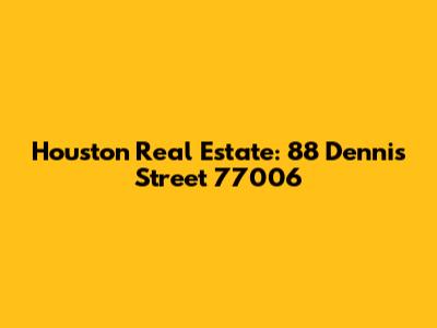 Houston Real Estate: 88 Dennis Street 77006