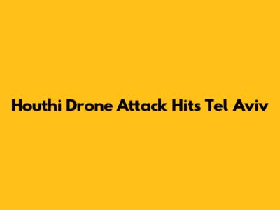 Houthi Drone Attack Hits Tel Aviv