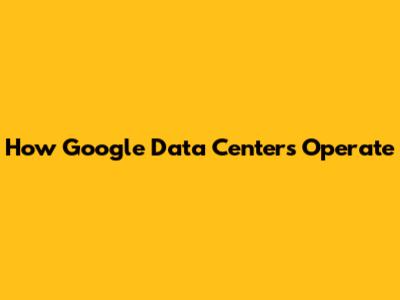 How Google Data Centers Operate