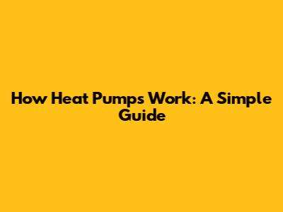 How Heat Pumps Work: A Simple Guide