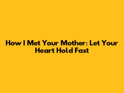 How I Met Your Mother: "Let Your Heart Hold Fast"