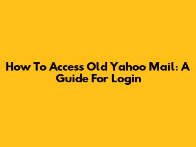 How To Access Old Yahoo Mail: A Guide For Login