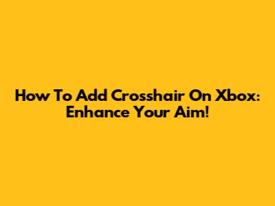 How To Add Crosshair On Xbox: Enhance Your Aim!