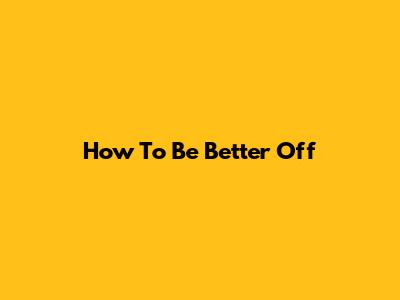 How To Be Better Off