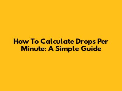 How To Calculate Drops Per Minute: A Simple Guide