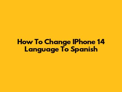 How To Change IPhone 14 Language To Spanish
