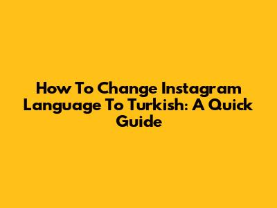 How To Change Instagram Language To Turkish: A Quick Guide