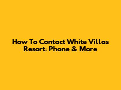 How To Contact White Villas Resort: Phone & More