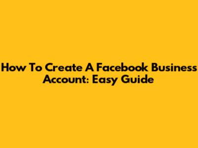 How To Create A Facebook Business Account: Easy Guide