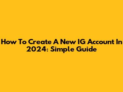 How To Create A New IG Account In 2024: Simple Guide
