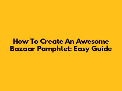 How To Create An Awesome Bazaar Pamphlet: Easy Guide
