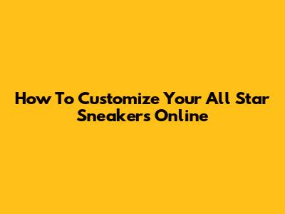 How To Customize Your All Star Sneakers Online