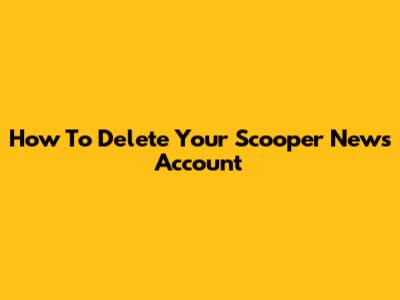 How To Delete Your Scooper News Account