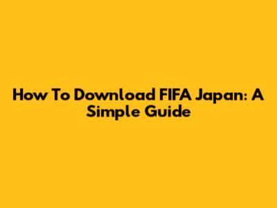 How To Download FIFA Japan: A Simple Guide