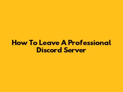 How To Leave A Professional Discord Server