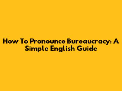 How To Pronounce Bureaucracy: A Simple English Guide