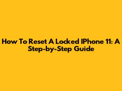 How To Reset A Locked IPhone 11: A Step-by-Step Guide