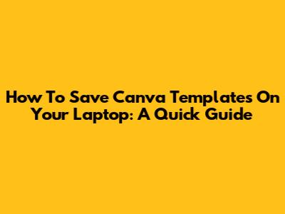 How To Save Canva Templates On Your Laptop: A Quick Guide