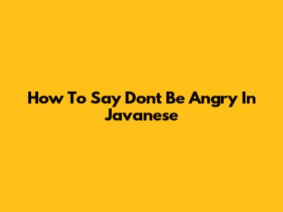 How To Say "Don't Be Angry" In Javanese