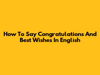 How To Say Congratulations And Best Wishes In English