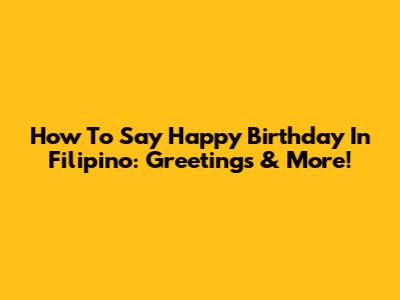 How To Say Happy Birthday In Filipino: Greetings & More!