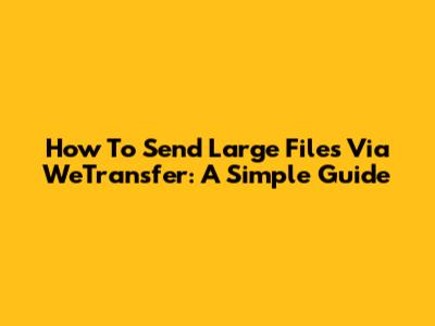 How To Send Large Files Via WeTransfer: A Simple Guide