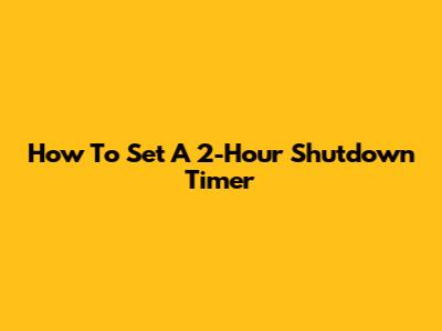 How To Set A 2-Hour Shutdown Timer