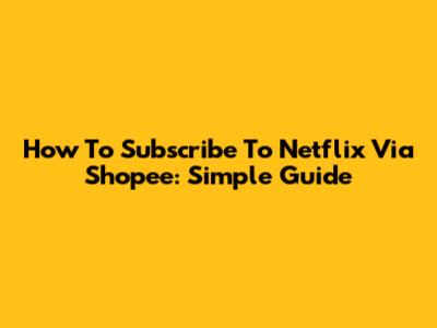 How To Subscribe To Netflix Via Shopee: Simple Guide